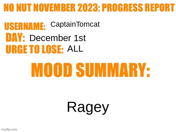 Sorry | CaptainTomcat; December 1st; ALL; Ragey | image tagged in no nut november 2023 progress report | made w/ Imgflip meme maker