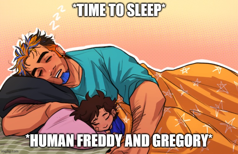 *naptime* | *TIME TO SLEEP*; *HUMAN FREDDY AND GREGORY* | made w/ Imgflip meme maker