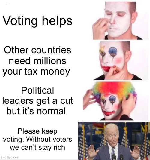 “Voting” for rulers and dictators | Voting helps; Other countries need millions your tax money; Political leaders get a cut but it’s normal; Please keep voting. Without voters we can’t stay rich | image tagged in memes,clown applying makeup | made w/ Imgflip meme maker