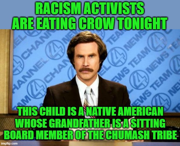 BREAKING NEWS | RACISM ACTIVISTS ARE EATING CROW TONIGHT THIS CHILD IS A NATIVE AMERICAN WHOSE GRANDFATHER IS A SITTING BOARD MEMBER OF THE CHUMASH TRIBE | image tagged in breaking news | made w/ Imgflip meme maker