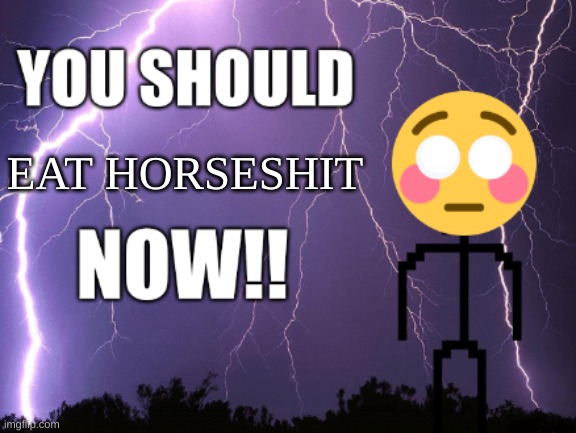 to the z00philes out there | EAT HORSESHIT | image tagged in you should blank now | made w/ Imgflip meme maker