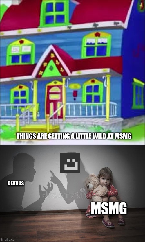 Things Are Getting Wild | THINGS ARE GETTING A LITTLE WILD AT MSMG; MSMG; DEKAUS | image tagged in parents fighting | made w/ Imgflip meme maker