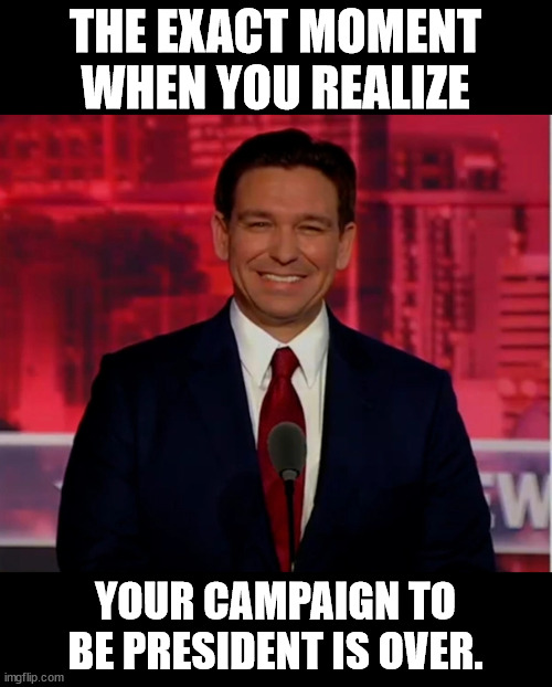 THE EXACT MOMENT WHEN YOU REALIZE; YOUR CAMPAIGN TO BE PRESIDENT IS OVER. | made w/ Imgflip meme maker