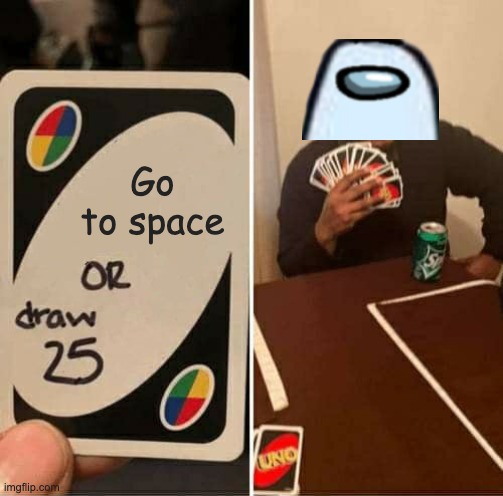 UNO Draw 25 Cards | Go to space | image tagged in memes,uno draw 25 cards | made w/ Imgflip meme maker