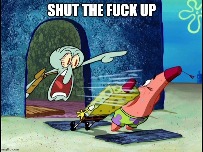 Squidward shut the fuck up | image tagged in squidward shut the fuck up | made w/ Imgflip meme maker