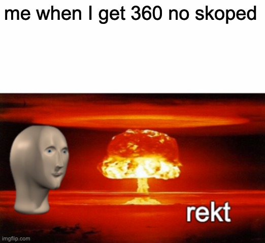 rekt w/text | me when I get 360 no skoped | image tagged in rekt w/text | made w/ Imgflip meme maker