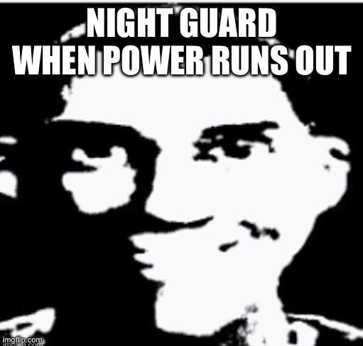 Based sigma male | NIGHT GUARD WHEN POWER RUNS OUT | image tagged in based sigma male | made w/ Imgflip meme maker