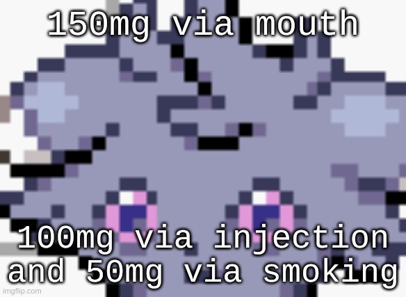 lethal levels of meth: | 150mg via mouth; 100mg via injection and 50mg via smoking | image tagged in espurr dead inside | made w/ Imgflip meme maker