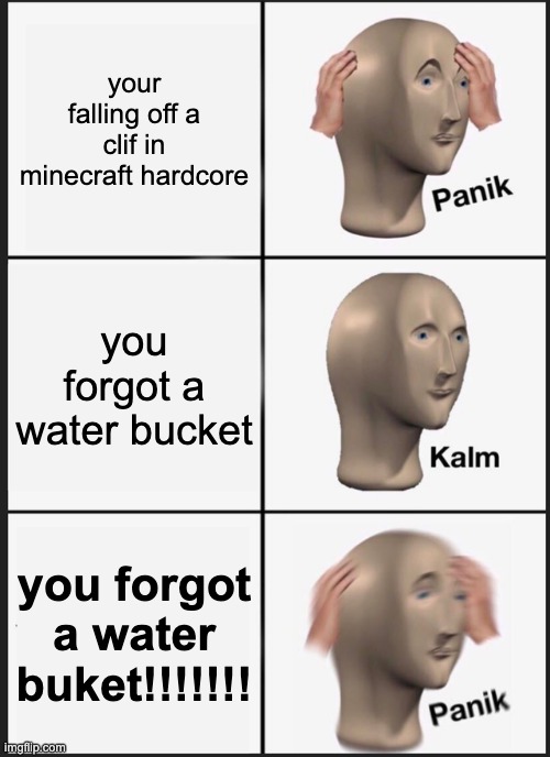 Panik Kalm Panik Meme | your falling off a clif in minecraft hardcore; you forgot a water bucket; you forgot a water buket!!!!!!! | image tagged in memes,panik kalm panik | made w/ Imgflip meme maker