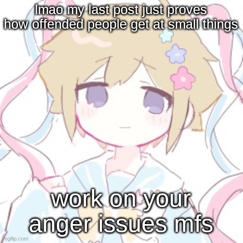 lmao my last post just proves how offended people get at small things; work on your anger issues mfs | image tagged in luckyguy17 basil nso alt template | made w/ Imgflip meme maker