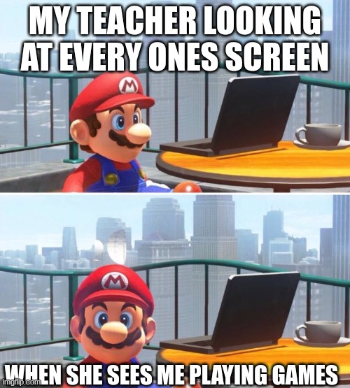 Mario looks at computer | MY TEACHER LOOKING AT EVERY ONES SCREEN; WHEN SHE SEES ME PLAYING GAMES | image tagged in mario looks at computer | made w/ Imgflip meme maker