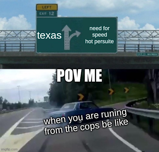 view comment and upvotes | texas; need for speed hot persuite; POV ME; when you are runing from the cops be like | image tagged in memes,left exit 12 off ramp | made w/ Imgflip meme maker