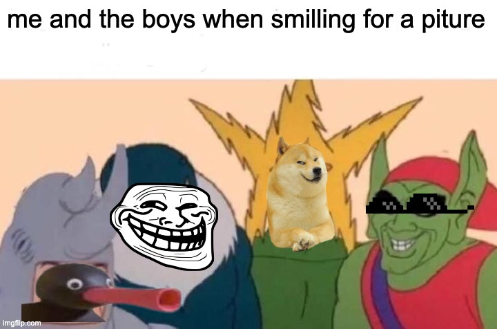 Me And The Boys Meme | me and the boys when smilling for a piture | image tagged in memes,me and the boys | made w/ Imgflip meme maker
