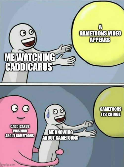 I don't watch gametoons... | A GAMETOONS VIDEO APPEARS; ME WATCHING CADDICARUS; GAMETOONS ITS CRINGE; CADDICARUS WAS MAD ABOUT GAMETOONS; ME KNOWING ABOUT GAMETOONS | image tagged in memes,running away balloon,gametoons,caddicarus | made w/ Imgflip meme maker