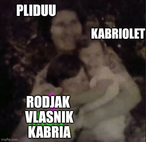 PLIDUU; KABRIOLET; RODJAK 
VLASNIK
KABRIA | made w/ Imgflip meme maker