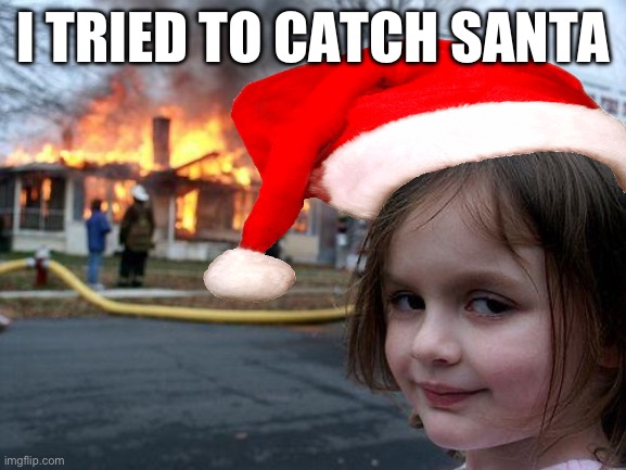 I caught the grinch | I TRIED TO CATCH SANTA | image tagged in memes,disaster girl | made w/ Imgflip meme maker