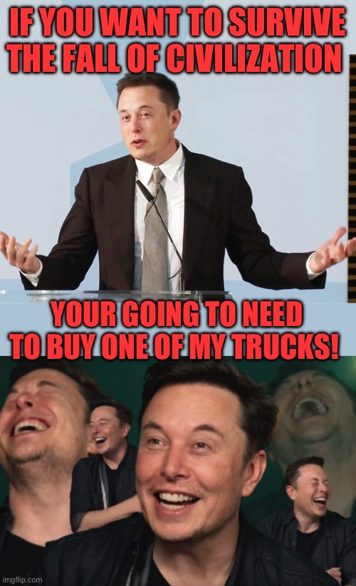 IF YOU WANT TO SURVIVE THE FALL OF CIVILIZATION; YOUR GOING TO NEED TO BUY ONE OF MY TRUCKS! | image tagged in elon musk,elon musk laughing | made w/ Imgflip meme maker