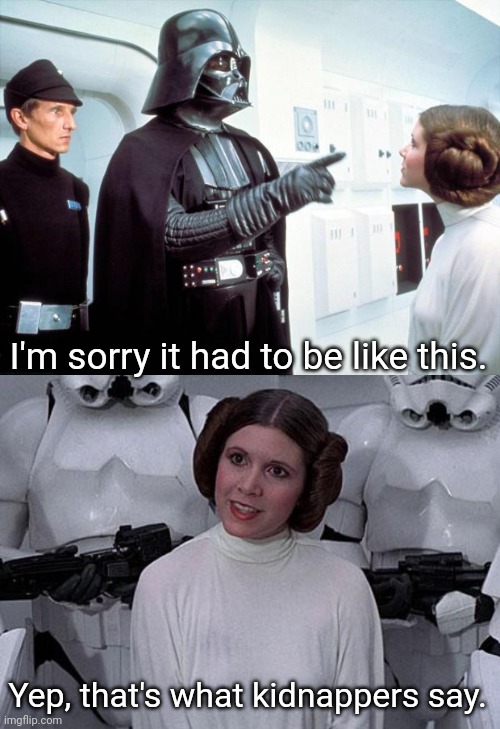 Guess the reference | I'm sorry it had to be like this. Yep, that's what kidnappers say. | image tagged in darth vader,princess leia | made w/ Imgflip meme maker