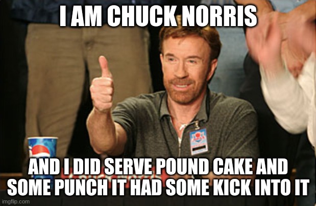 Chuck Norris Approves Meme | I AM CHUCK NORRIS AND I DID SERVE POUND CAKE AND SOME PUNCH IT HAD SOME KICK INTO IT | image tagged in memes,chuck norris approves,chuck norris | made w/ Imgflip meme maker