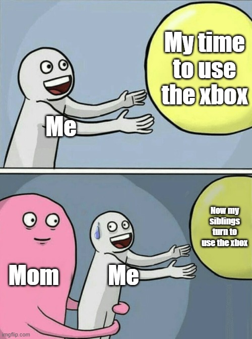 This has happened if you have a console | My time to use the xbox; Me; Now my siblings turn to use the xbox; Mom; Me | image tagged in memes,running away balloon | made w/ Imgflip meme maker