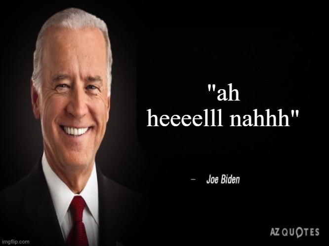 Joe Biden Quote | "ah heeeelll nahhh" | image tagged in joe biden quote | made w/ Imgflip meme maker