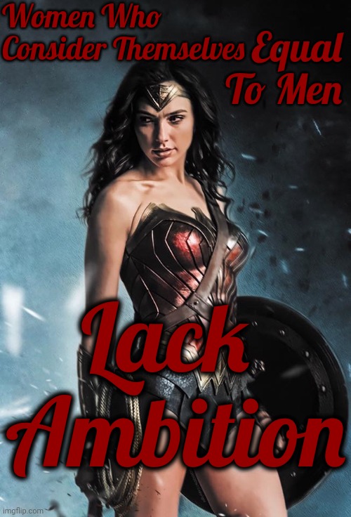 Women | Women Who Consider Themselves; Equal To Men; Lack  Ambition | image tagged in wonder woman,women vs men,strong women,independent women,intelligent women,memes | made w/ Imgflip meme maker