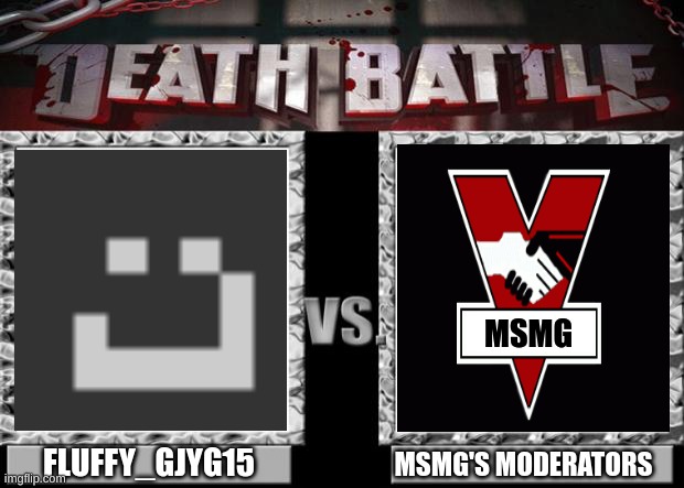 Death Battle Begin! | MSMG; FLUFFY_GJYG15; MSMG'S MODERATORS | image tagged in death battle | made w/ Imgflip meme maker