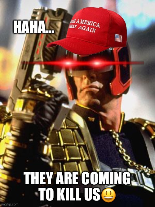 Judge Dredd | HAHA… THEY ARE COMING TO KILL US? | image tagged in judge dredd | made w/ Imgflip meme maker