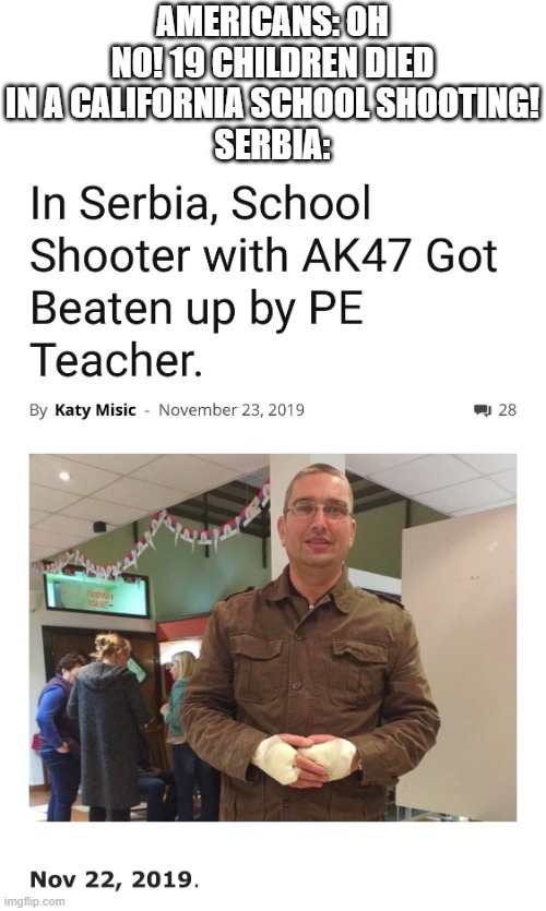 AMERICANS: OH NO! 19 CHILDREN DIED IN A CALIFORNIA SCHOOL SHOOTING!
SERBIA: | made w/ Imgflip meme maker