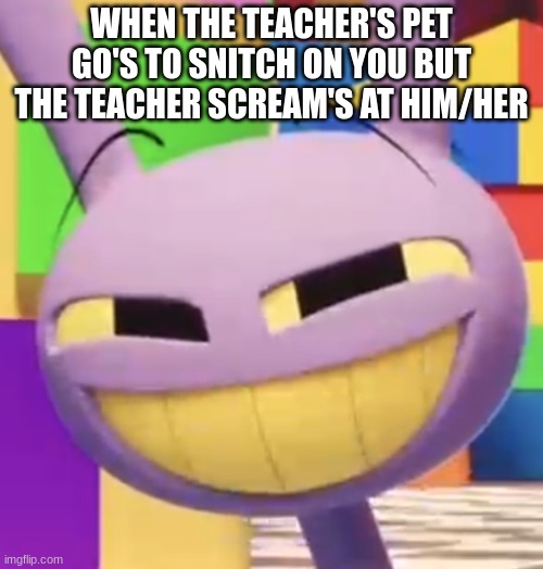 Smug jax | WHEN THE TEACHER'S PET GO'S TO SNITCH ON YOU BUT THE TEACHER SCREAM'S AT HIM/HER | image tagged in smug jax | made w/ Imgflip meme maker