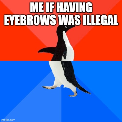 Socially Awesome Awkward Penguin | ME IF HAVING EYEBROWS WAS ILLEGAL | image tagged in memes,socially awesome awkward penguin | made w/ Imgflip meme maker