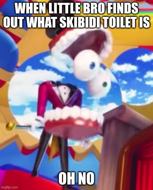 oh no | WHEN LITTLE BRO FINDS OUT WHAT SKIBIDI TOILET IS; OH NO | image tagged in gyatt | made w/ Imgflip meme maker