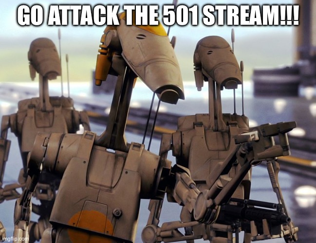 Battle Droid Pointing | GO ATTACK THE 501 STREAM!!! | image tagged in battle droid pointing | made w/ Imgflip meme maker