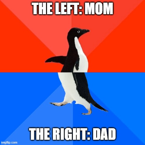 Socially Awesome Awkward Penguin | THE LEFT: MOM; THE RIGHT: DAD | image tagged in memes,socially awesome awkward penguin | made w/ Imgflip meme maker