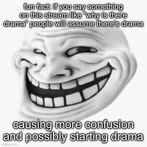 easy way to get the stream to revive | fun fact: if you say something on this stream like “why is there drama” people will assume there’s drama; causing more confusion and possibly starting drama | image tagged in 3d trollface | made w/ Imgflip meme maker