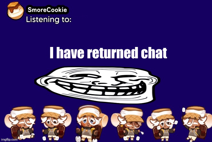 SmoreCookie announcement template v2 (thanks Banditos) | I have returned chat | image tagged in smorecookie announcement template v2 thanks banditos | made w/ Imgflip meme maker