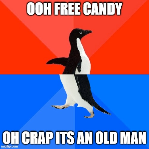 Socially Awesome Awkward Penguin | OOH FREE CANDY; OH CRAP ITS AN OLD MAN | image tagged in memes,socially awesome awkward penguin | made w/ Imgflip meme maker