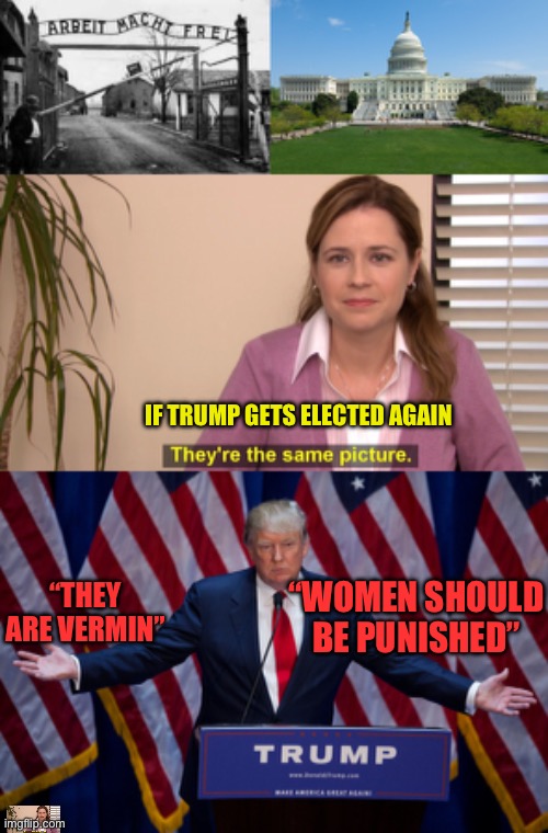 IF TRUMP GETS ELECTED AGAIN; “THEY ARE VERMIN”; “WOMEN SHOULD BE PUNISHED” | image tagged in auschwitz,capitol hill,memes,they're the same picture,donald trump | made w/ Imgflip meme maker