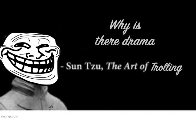 The art of trolling | Why is there drama | image tagged in the art of trolling | made w/ Imgflip meme maker