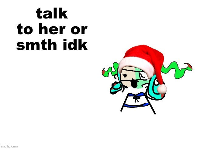 christmas 401 | talk to her or smth idk | image tagged in christmas 401 | made w/ Imgflip meme maker