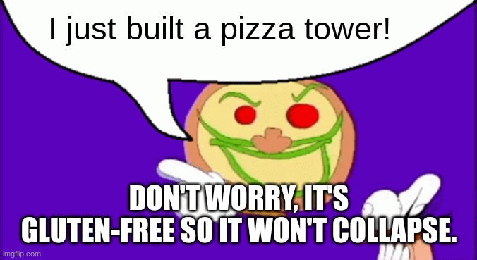 pizza tower meme made by ai | I just built a pizza tower! DON'T WORRY, IT'S GLUTEN-FREE SO IT WON'T COLLAPSE. | image tagged in pizza face,pizza tower,memes | made w/ Imgflip meme maker
