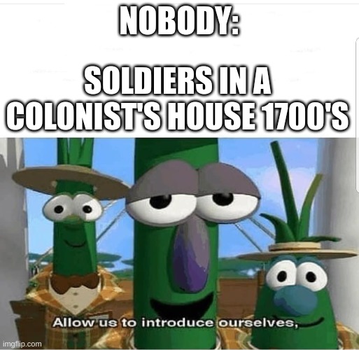 Allow us to introduce ourselves | NOBODY:; SOLDIERS IN A COLONIST'S HOUSE 1700'S | image tagged in allow us to introduce ourselves | made w/ Imgflip meme maker