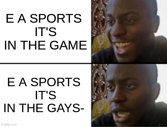 THis HaS beeN in My HeAd fOr 3 mONths- | E A SPORTS 
IT'S IN THE GAME; E A SPORTS 
IT'S IN THE GAYS- | image tagged in oh yeah oh no | made w/ Imgflip meme maker