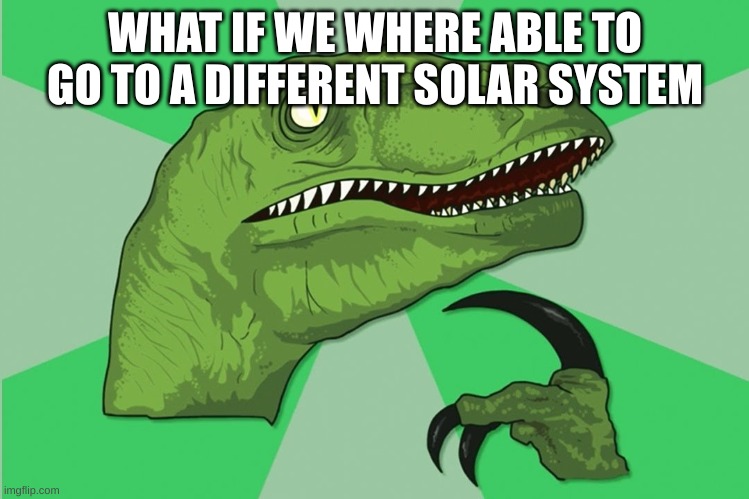 new philosoraptor | WHAT IF WE WHERE ABLE TO GO TO A DIFFERENT SOLAR SYSTEM | image tagged in new philosoraptor | made w/ Imgflip meme maker