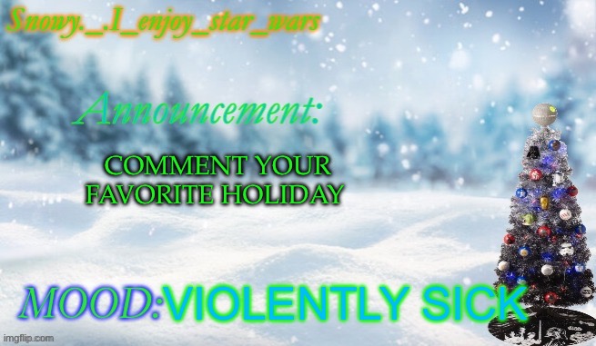 Snowy._.i_enjoy_star_wars announcement temp thx bigjim998 | COMMENT YOUR FAVORITE HOLIDAY; VIOLENTLY SICK | image tagged in snowy _ i_enjoy_star_wars announcement temp thx bigjim998 | made w/ Imgflip meme maker