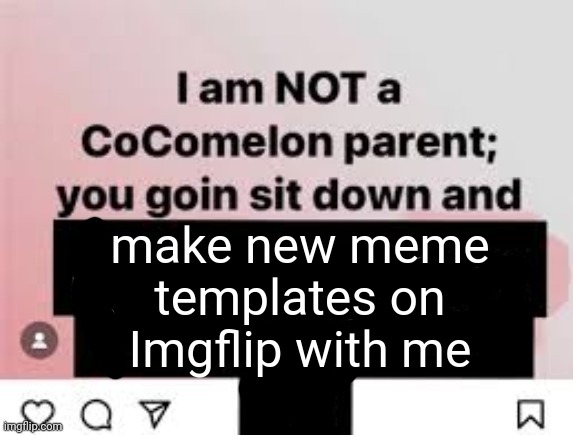 new template moment | make new meme templates on Imgflip with me | image tagged in i am not a cocomelon parent you goin sit down and x | made w/ Imgflip meme maker