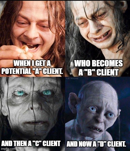 Understanding Client Relationships | WHEN I GET A POTENTIAL "A" CLIENT. WHO BECOMES A "B" CLIENT; AND NOW A "D" CLIENT. AND THEN A "C" CLIENT | image tagged in sm agol to gollum | made w/ Imgflip meme maker
