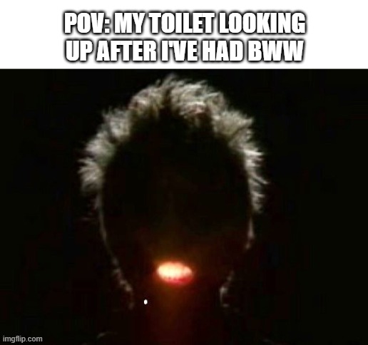 glow mouth | POV: MY TOILET LOOKING UP AFTER I'VE HAD BWW | image tagged in glow mouth | made w/ Imgflip meme maker