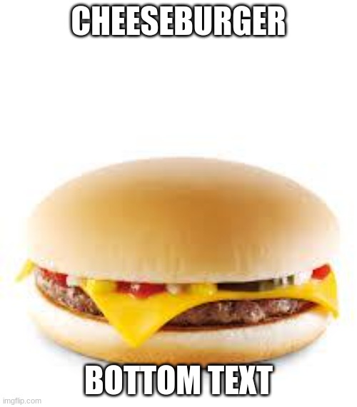 Cheeseburger | CHEESEBURGER; BOTTOM TEXT | image tagged in cheeseburger | made w/ Imgflip meme maker