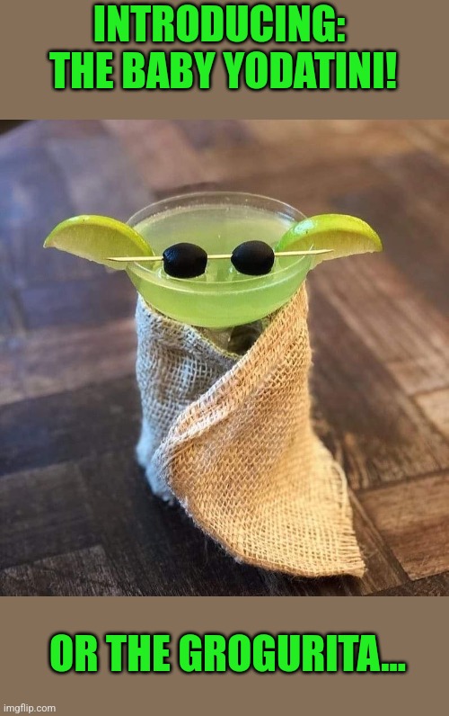 The drink is strong with this one... | INTRODUCING:  THE BABY YODATINI! OR THE GROGURITA... | image tagged in drinks,baby yoda,martini,grogu,margarita,the mandalorian | made w/ Imgflip meme maker